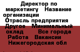 Директор по маркетингу › Название организации ­ Michael Page › Отрасль предприятия ­ Другое › Минимальный оклад ­ 1 - Все города Работа » Вакансии   . Нижегородская обл.